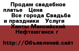 Продам свадебное платье › Цена ­ 18.000-20.000 - Все города Свадьба и праздники » Услуги   . Ханты-Мансийский,Нефтеюганск г.